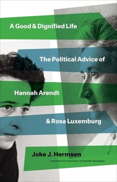 portada A Good and Dignified Life: The Political Advice of Hannah Arendt and Rosa Luxemburg (The Margellos World Republic of Letters) (in English)