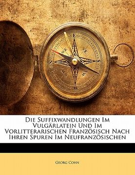 portada Die Suffixwandlungen Im Vulgarlatein Und Im Vorlitterarischen Franzosisch Nach Ihren Spuren Im Neufranzosischen (in German)