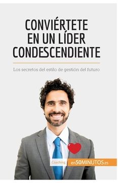 portada Conviértete en un líder condescendiente: Los secretos del estilo de gestión del futuro (in Spanish)