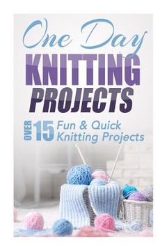 portada One Day Knitting Projects: Over 15 Fun & Quick Knitting Projects (en Inglés)
