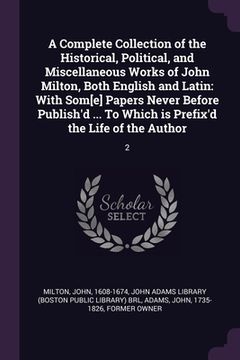 portada A Complete Collection of the Historical, Political, and Miscellaneous Works of John Milton, Both English and Latin: With Som[e] Papers Never Before Pu