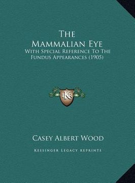 portada the mammalian eye the mammalian eye: with special reference to the fundus appearances (1905) with special reference to the fundus appearances (1905) (en Inglés)