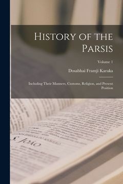 portada History of the Parsis: Including Their Manners, Customs, Religion, and Present Position; Volume 1 (in English)