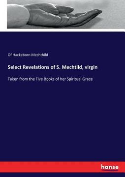 portada Select Revelations of S. Mechtild, virgin: Taken from the Five Books of her Spiritual Grace (en Inglés)