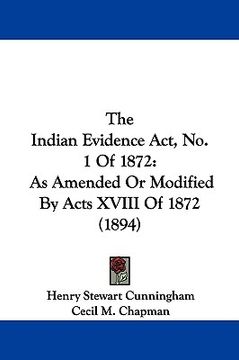portada the indian evidence act, no. 1 of 1872: as amended or modified by acts xviii of 1872 (1894) (en Inglés)