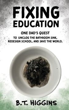 portada Fixing Education: One Dad's Quest to Unclog the Bathroom Sink, Redesign School, and Save the World (en Inglés)