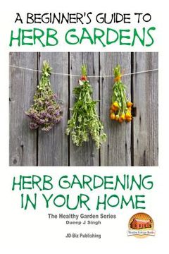 portada A Beginners Guide to Herb Gardens: Herb Gardening in Your Home (in English)