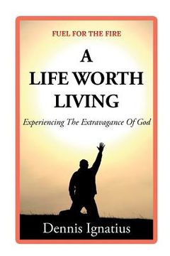 portada A Life Worth Living: Experiencing the Extravagance of God (en Inglés)
