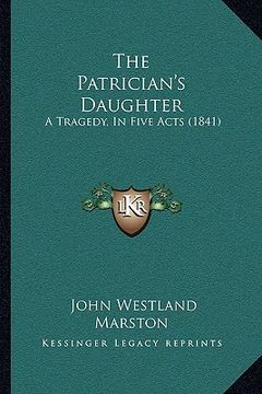 portada the patrician's daughter: a tragedy, in five acts (1841) (in English)