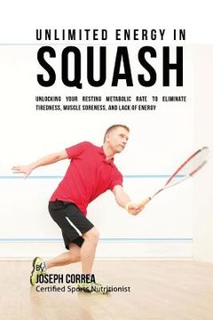 portada Unlimited Energy in Squash: Unlocking Your Resting Metabolic Rate to Eliminate Tiredness, Muscle Soreness, and Lack of Energy (en Inglés)