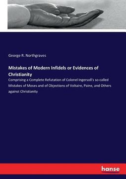 portada Mistakes of Modern Infidels or Evidences of Christianity: Comprising a Complete Refutation of Colonel Ingersoll's so-called Mistakes of Moses and of O (en Inglés)