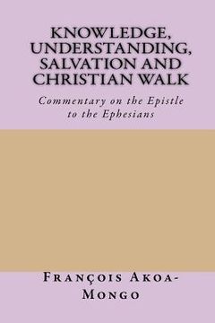 portada Knowledge, Understanding, Salvation and Christian Walk: Commentary of the Epistle to the Ephesians (en Inglés)