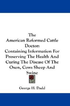 portada the american reformed cattle doctor: containing information for preserving the health and curing the disease of the oxen, cows sheep and swine (en Inglés)