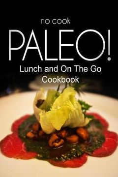 portada No-Cook Paleo! - Lunch and On The Go Cookbook: Ultimate Caveman cookbook series, perfect companion for a low carb lifestyle, and raw diet food lifesty