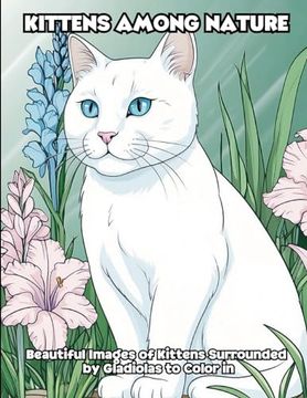 portada Kittens Among Nature: Beautiful Images of Kittens Surrounded by Gladiolas to Color in (en Inglés)