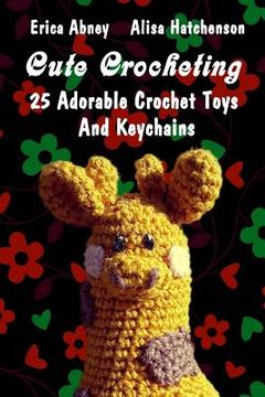 portada Cute Crocheting: 25 Adorable Crochet Toys And Keychains (en Inglés)