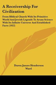 portada a   receivership for civilization: from biblical church with its primitive world and jewish legends to aryan science with its infinite universe and es