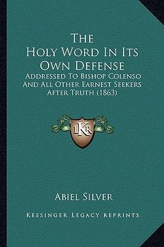 portada the holy word in its own defense: addressed to bishop colenso and all other earnest seekers after truth (1863) (en Inglés)