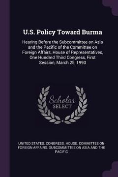 portada U.S. Policy Toward Burma: Hearing Before the Subcommittee on Asia and the Pacific of the Committee on Foreign Affairs, House of Representatives,