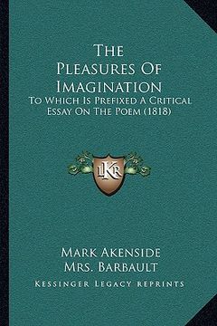 portada the pleasures of imagination the pleasures of imagination: to which is prefixed a critical essay on the poem (1818) to which is prefixed a critical es (in English)