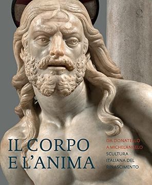 Il Corpo E l'Anima: Da Donatello a Michelangelo Scultura Italiana del Rimascimento