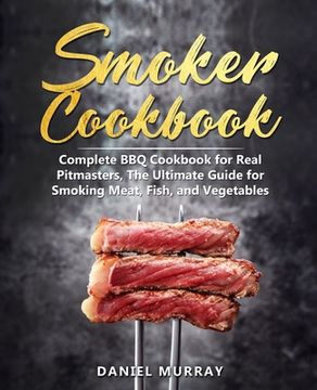portada Smoker Cookbook: Complete BBQ Cookbook for Real Pitmasters, The Ultimate Guide for Smoking Meat, Fish, and Vegetables (en Inglés)