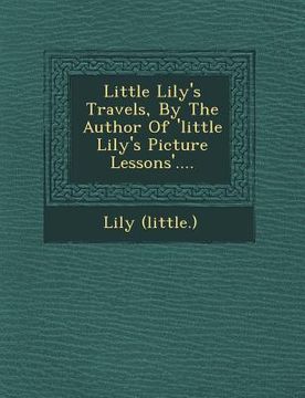portada Little Lily's Travels, by the Author of 'Little Lily's Picture Lessons'.... (in English)