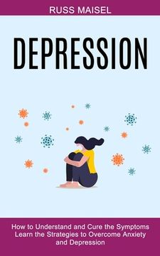 portada Depression: Learn the Strategies to Overcome Anxiety and Depression (How to Understand and Cure the Symptoms) (in English)