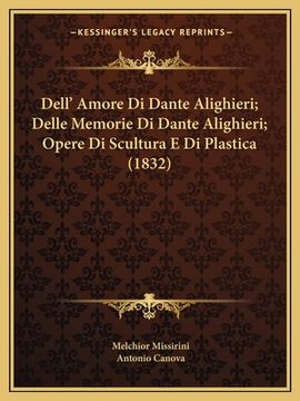 portada Dell' Amore Di Dante Alighieri; Delle Memorie Di Dante Alighieri; Opere Di Scultura E Di Plastica (1832) (en Italiano)