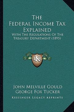 portada the federal income tax explained: with the regulations of the treasury department (1895) (en Inglés)