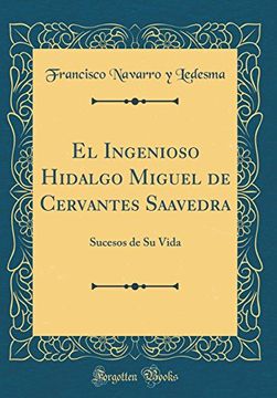 portada El Ingenioso Hidalgo Miguel de Cervantes Saavedra: Sucesos de su Vida (Classic Reprint)