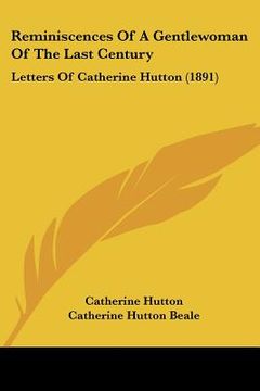 portada reminiscences of a gentlewoman of the last century: letters of catherine hutton (1891) (en Inglés)
