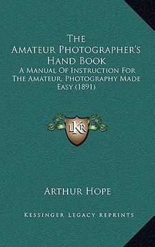 portada the amateur photographer's hand book: a manual of instruction for the amateur, photography made easy (1891) (en Inglés)