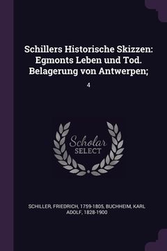 portada Schillers Historische Skizzen: Egmonts Leben und Tod. Belagerung von Antwerpen; 4 (en Inglés)