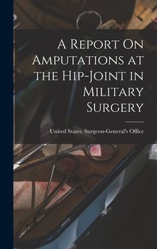 portada A Report On Amputations at the Hip-Joint in Military Surgery (en Inglés)