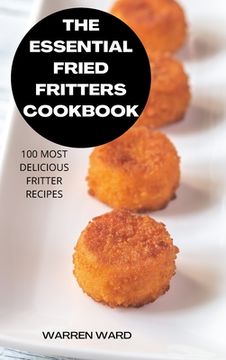 portada The Essential Fried Fritters Cookbook: 100 Most Delicious Fritter Recipes (en Inglés)
