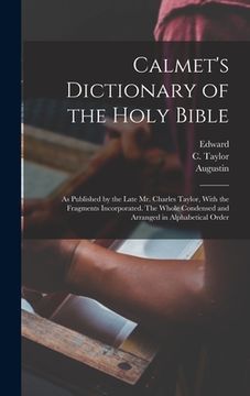 portada Calmet's Dictionary of the Holy Bible: As Published by the Late Mr. Charles Taylor, With the Fragments Incorporated. The Whole Condensed and Arranged (en Inglés)