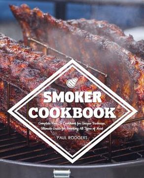 portada Smoker Cookbook: Complete How-To Cookbook for Unique Barbecue, Ultimate Guide for Smoking All Types of Meat (en Inglés)