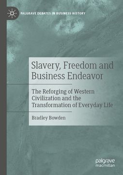 portada Slavery, Freedom and Business Endeavor: The Reforging of Western Civilization and the Transformation of Everyday Life (en Inglés)