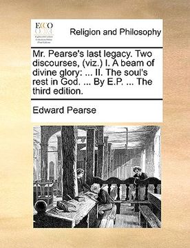 portada mr. pearse's last legacy. two discourses, (viz.) i. a beam of divine glory: ii. the soul's rest in god. ... by e.p. ... the third edition. (en Inglés)