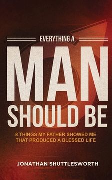 portada Everything a man Should be: 8 Things my Father Showed me That Produced a Blessed Life 