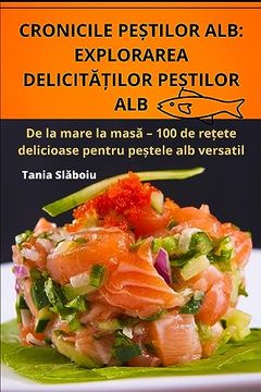 portada Cronicile PeȘtilor Alb: Explorarea DelicitĂȚilor PeȘtilor Alb (en Romanian)