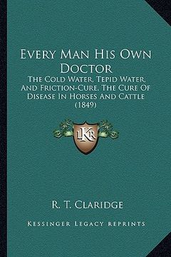 portada every man his own doctor: the cold water, tepid water, and friction-cure, the cure of disease in horses and cattle (1849) (in English)