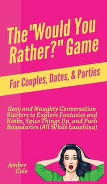 portada The "Would You Rather?" Game for Couples, Dates, & Parties: Sexy and Naughty Conversation Starters to Explore Fantasies and Kinks, Spice Things Up, an (en Inglés)
