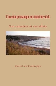 portada L'invasion germanique au cinquième siècle: Son caractère et ses effets (in French)
