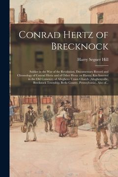 portada Conrad Hertz of Brecknock: Soldier in the War of the Revolution, Documentary Record and Chronology of Conrad Hertz and of Other Hertz (or Hartrz) (en Inglés)