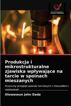 portada Produkcja i mikrostrukturalne zjawiska wplywające na tarcie w spoinach mieszanych (en Polaco)