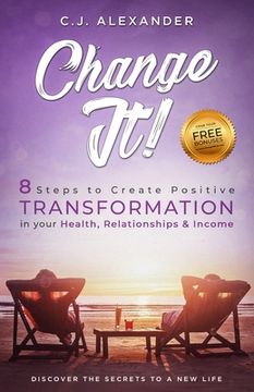 portada Change It: 8 Steps to Create Positive Transformation in Your Health, Relationships and Income (en Inglés)