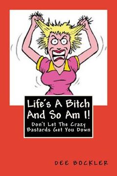 portada Life's A Bitch And So Am I!: Don't Let The Crazy Bastards Get You Down (en Inglés)