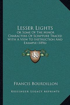 portada lesser lights: or some of the minor characters of scripture traced with a view to instruction and example (1896) (en Inglés)